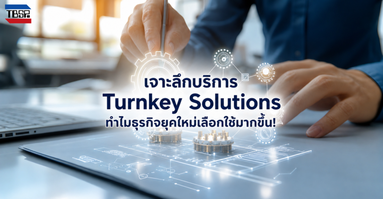 เจาะลึกบริการ Turnkey Solutions ทำไมธุรกิจยุคใหม่เลือกใช้มากขึ้น!
